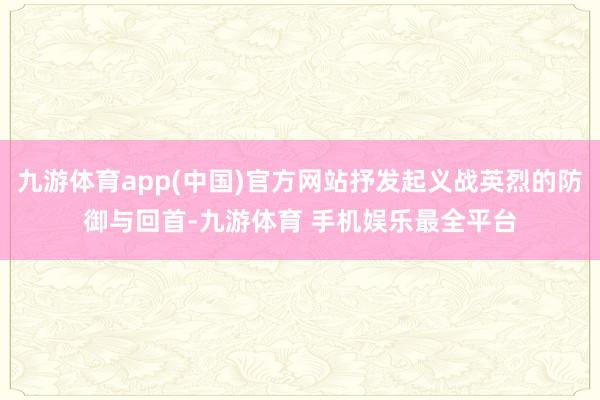 九游体育app(中国)官方网站抒发起义战英烈的防御与回首-九游体育 手机娱乐最全平台
