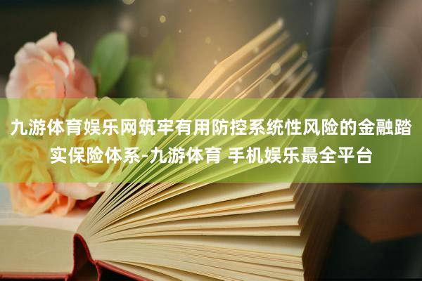 九游体育娱乐网筑牢有用防控系统性风险的金融踏实保险体系-九游体育 手机娱乐最全平台
