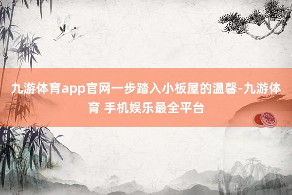 九游体育app官网一步踏入小板屋的温馨-九游体育 手机娱乐最全平台