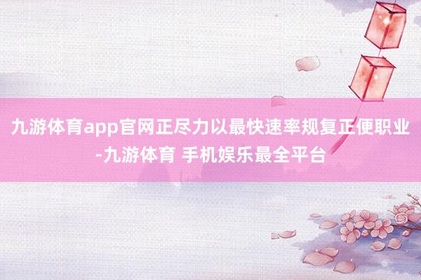 九游体育app官网正尽力以最快速率规复正便职业-九游体育 手机娱乐最全平台