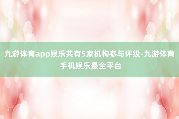 九游体育app娱乐共有5家机构参与评级-九游体育 手机娱乐最全平台