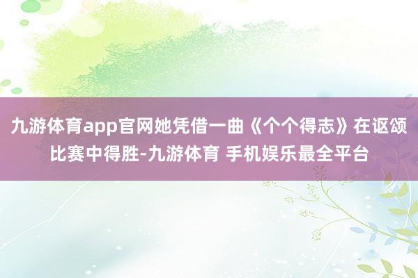 九游体育app官网她凭借一曲《个个得志》在讴颂比赛中得胜-九游体育 手机娱乐最全平台