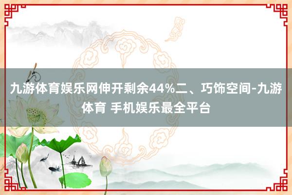 九游体育娱乐网伸开剩余44%二、巧饰空间-九游体育 手机娱乐最全平台