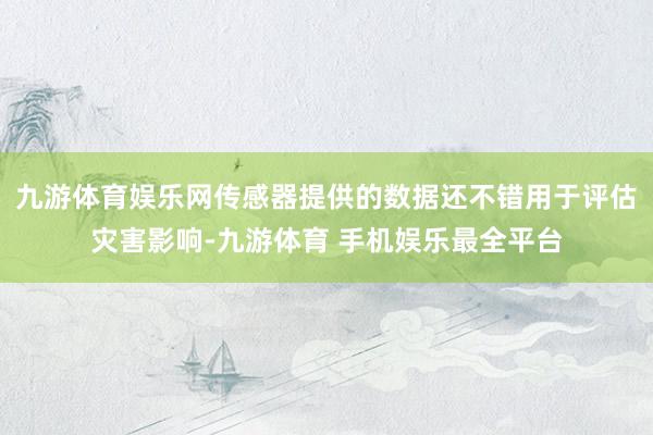 九游体育娱乐网传感器提供的数据还不错用于评估灾害影响-九游体育 手机娱乐最全平台