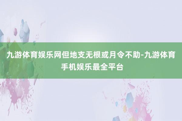 九游体育娱乐网但地支无根或月令不助-九游体育 手机娱乐最全平台