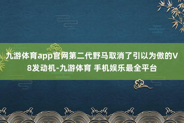 九游体育app官网第二代野马取消了引以为傲的V8发动机-九游体育 手机娱乐最全平台