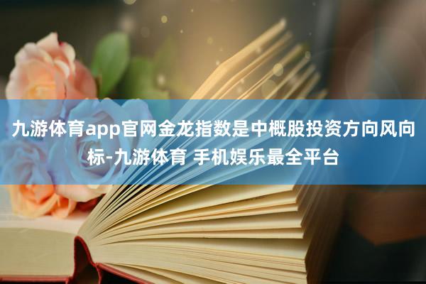九游体育app官网金龙指数是中概股投资方向风向标-九游体育 手机娱乐最全平台