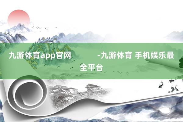 九游体育app官网            -九游体育 手机娱乐最全平台
