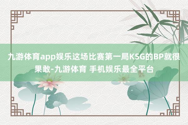 九游体育app娱乐这场比赛第一局KSG的BP就很果敢-九游体育 手机娱乐最全平台