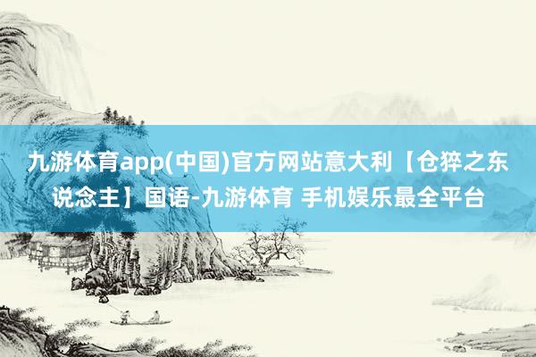 九游体育app(中国)官方网站意大利【仓猝之东说念主】国语-九游体育 手机娱乐最全平台