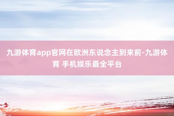 九游体育app官网在欧洲东说念主到来前-九游体育 手机娱乐最全平台