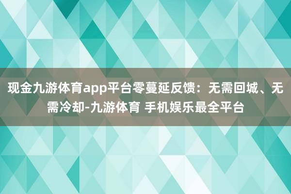 现金九游体育app平台零蔓延反馈:无需回城、无需冷却-九游体育 手机娱乐最全平台
