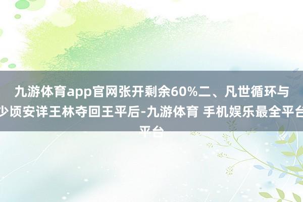 九游体育app官网张开剩余60%二、凡世循环与少顷安详王林夺回王平后-九游体育 手机娱乐最全平台