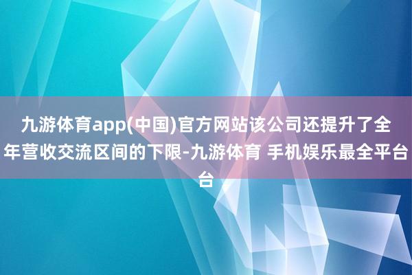 九游体育app(中国)官方网站该公司还提升了全年营收交流区间的下限-九游体育 手机娱乐最全平台
