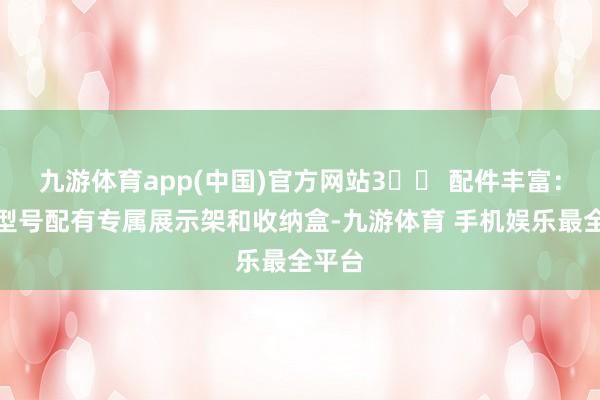 九游体育app(中国)官方网站3️⃣ 配件丰富：部分型号配有专属展示架和收纳盒-九游体育 手机娱乐最全平台