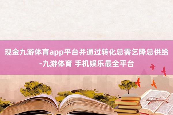 现金九游体育app平台并通过转化总需乞降总供给-九游体育 手机娱乐最全平台