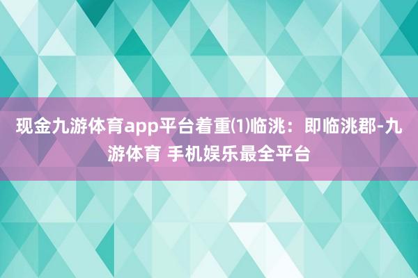现金九游体育app平台着重⑴临洮：即临洮郡-九游体育 手机娱乐最全平台