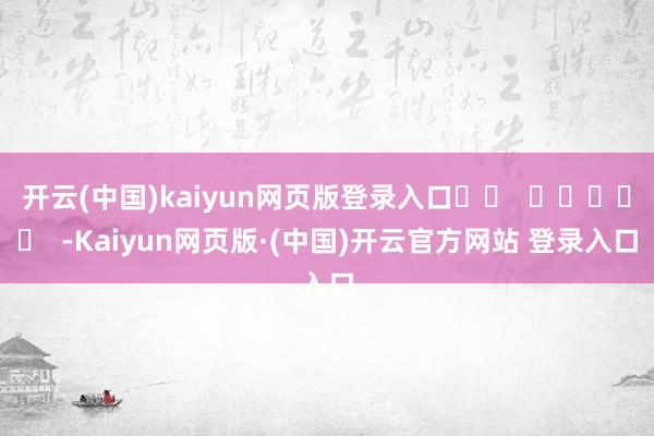 开云(中国)kaiyun网页版登录入口		  					  