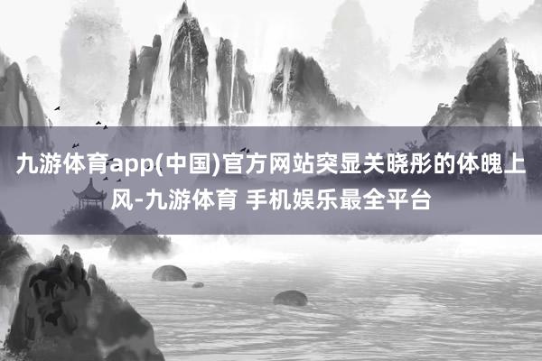 九游体育app(中国)官方网站突显关晓彤的体魄上风-九游体育 手机娱乐最全平台