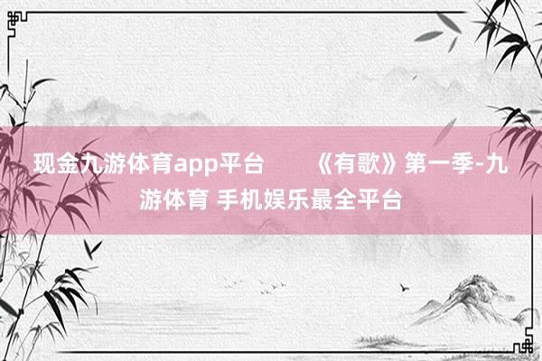 现金九游体育app平台 《有歌》第一季-九游体育 手机娱乐最全平台