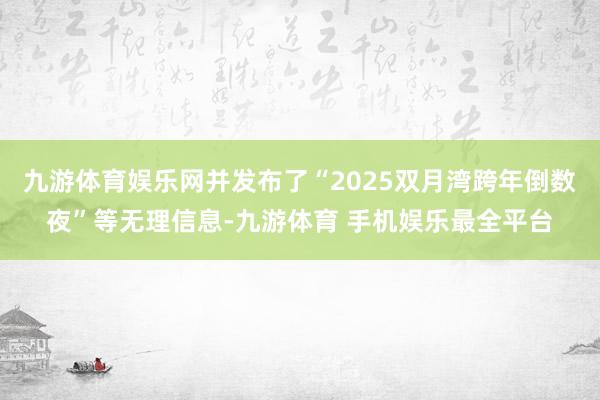 九游体育娱乐网并发布了“2025双月湾跨年倒数夜”等无理信息-九游体育 手机娱乐最全平台