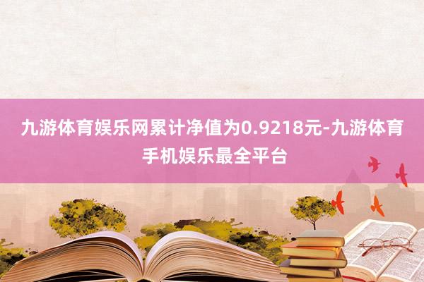 九游体育娱乐网累计净值为0.9218元-九游体育 手机娱乐最全平台