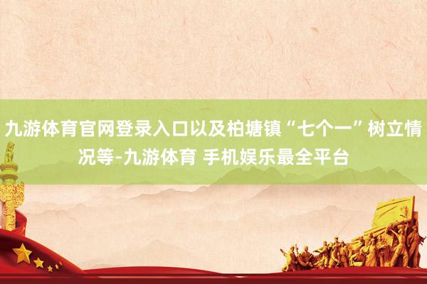 九游体育官网登录入口以及柏塘镇“七个一”树立情况等-九游体育 手机娱乐最全平台