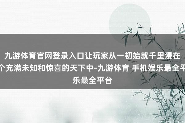 九游体育官网登录入口让玩家从一初始就千里浸在一个充满未知和惊喜的天下中-九游体育 手机娱乐最全平台