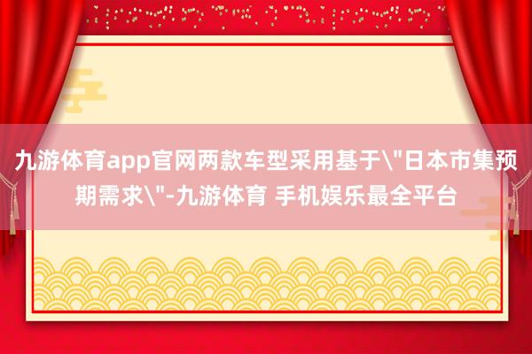 九游体育app官网两款车型采用基于