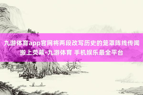 九游体育app官网将两段改写历史的笼罩阵线传闻搬上荧幕-九游体育 手机娱乐最全平台