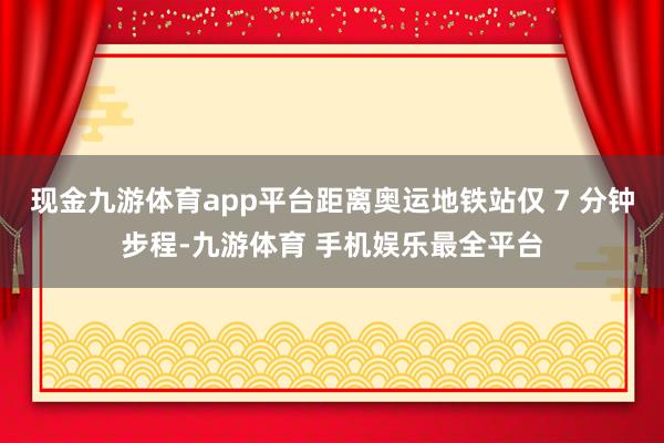 现金九游体育app平台距离奥运地铁站仅 7 分钟步程-九游体育 手机娱乐最全平台