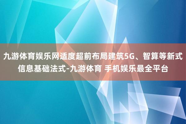 九游体育娱乐网适度超前布局建筑5G、智算等新式信息基础法式-九游体育 手机娱乐最全平台