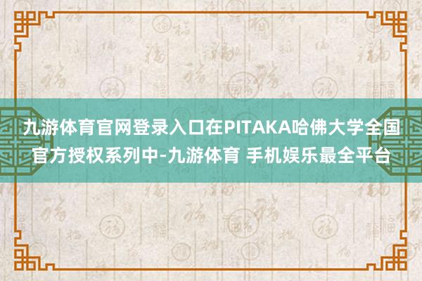 九游体育官网登录入口在PITAKA哈佛大学全国官方授权系列中-九游体育 手机娱乐最全平台