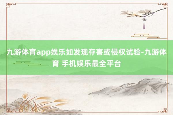 九游体育app娱乐如发现存害或侵权试验-九游体育 手机娱乐最全平台