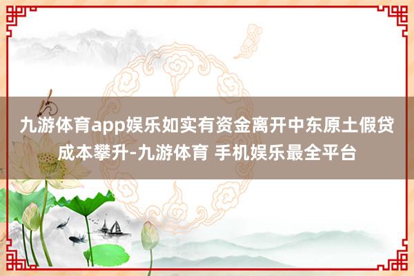 九游体育app娱乐　　如实有资金离开中东原土假贷成本攀升-九游体育 手机娱乐最全平台