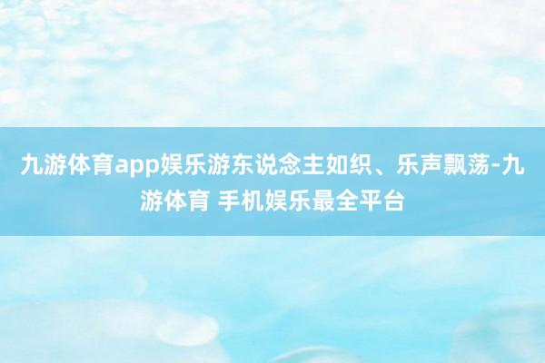 九游体育app娱乐游东说念主如织、乐声飘荡-九游体育 手机娱乐最全平台