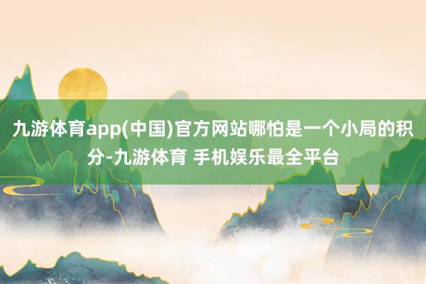 九游体育app(中国)官方网站哪怕是一个小局的积分-九游体育 手机娱乐最全平台