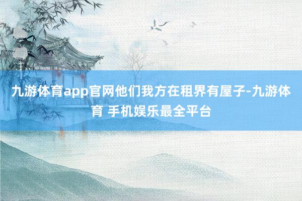 九游体育app官网他们我方在租界有屋子-九游体育 手机娱乐最全平台