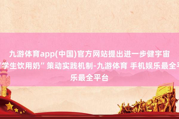 九游体育app(中国)官方网站提出进一步健宇宙度“学生饮用奶”策动实践机制-九游体育 手机娱乐最全平台