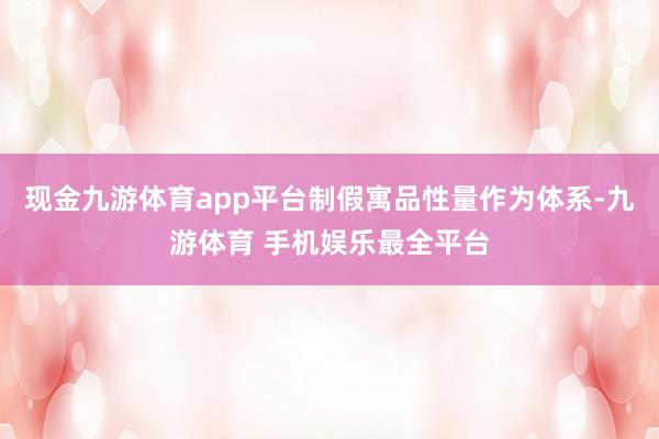 现金九游体育app平台制假寓品性量作为体系-九游体育 手机娱乐最全平台