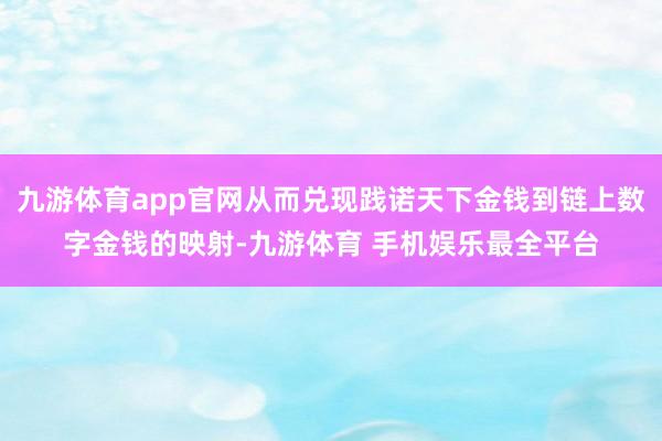 九游体育app官网从而兑现践诺天下金钱到链上数字金钱的映射-九游体育 手机娱乐最全平台