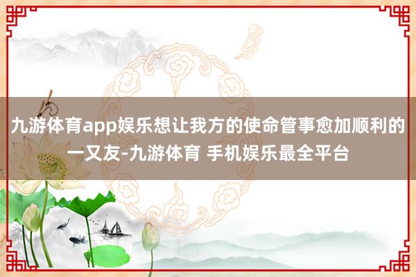 九游体育app娱乐想让我方的使命管事愈加顺利的一又友-九游体育 手机娱乐最全平台