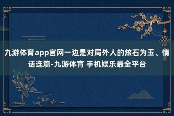 九游体育app官网一边是对局外人的炫石为玉、情话连篇-九游体育 手机娱乐最全平台