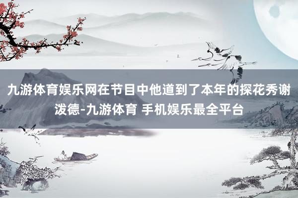 九游体育娱乐网在节目中他道到了本年的探花秀谢泼德-九游体育 手机娱乐最全平台